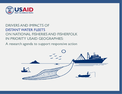 Drivers and Impacts of Distant Water Fleets on National Fisheries and Fisherfolk in Priority USAID Geographies: A research agenda to support responsive action